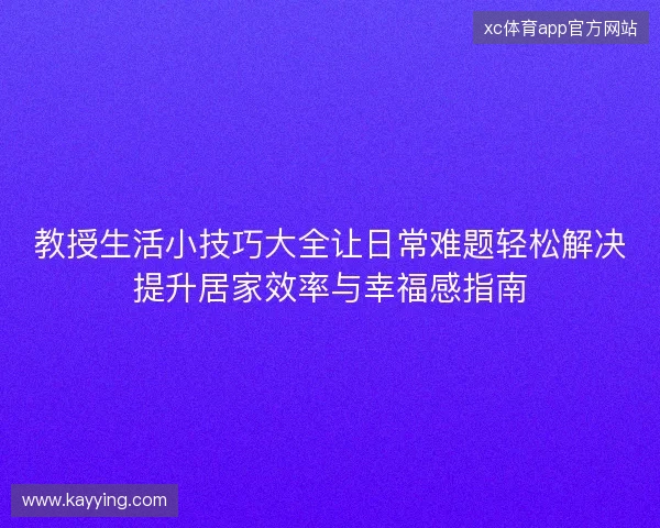 教授生活小技巧大全让日常难题轻松解决提升居家效率与幸福感指南